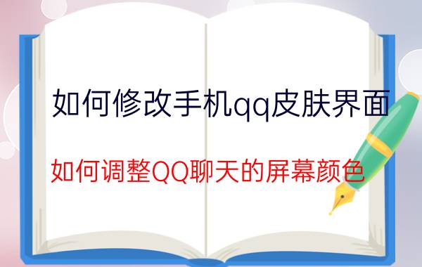 如何修改手机qq皮肤界面 如何调整QQ聊天的屏幕颜色？